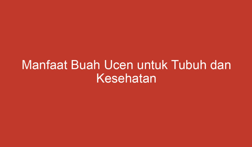 Manfaat Buah Ucen untuk Tubuh dan Kesehatan