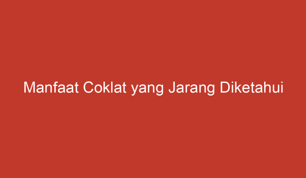 Manfaat Coklat yang Jarang Diketahui