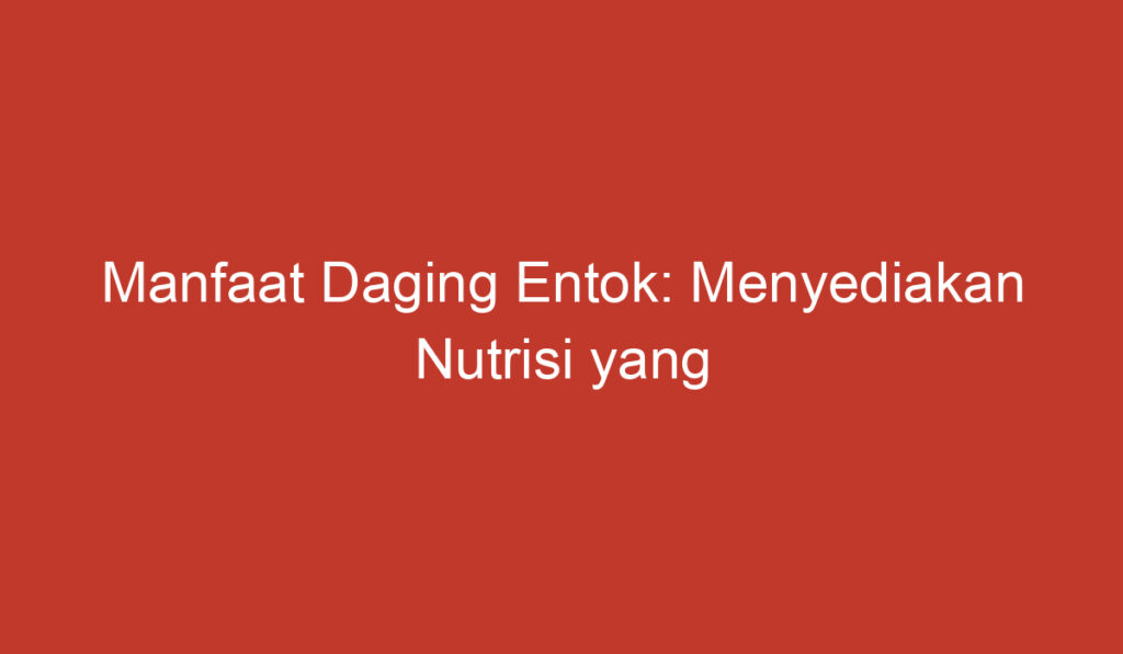 Manfaat Daging Entok: Menyediakan Nutrisi yang Kaya dan Menguntungkan Bagi Tubuh