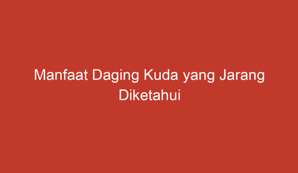 Manfaat Daging Kuda yang Jarang Diketahui