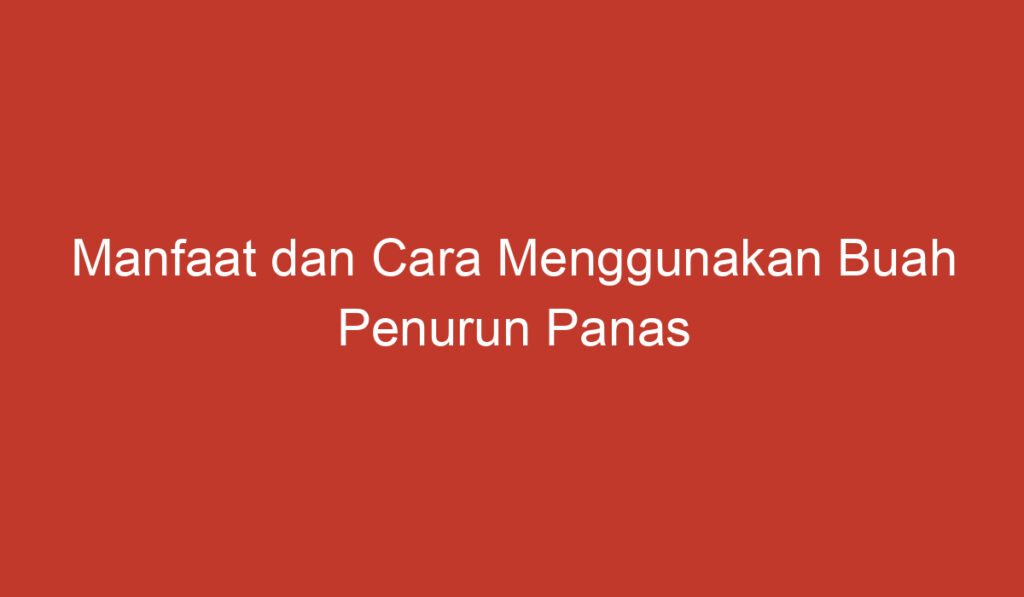 Manfaat dan Cara Menggunakan Buah Penurun Panas untuk Menjaga Kesehatan