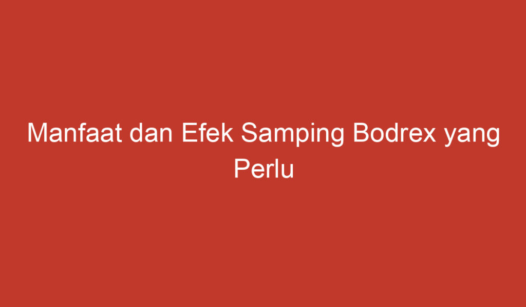 Manfaat dan Efek Samping Bodrex yang Perlu Diketahui