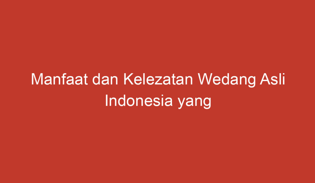 Manfaat dan Kelezatan Wedang Asli Indonesia yang Wajib Dicoba