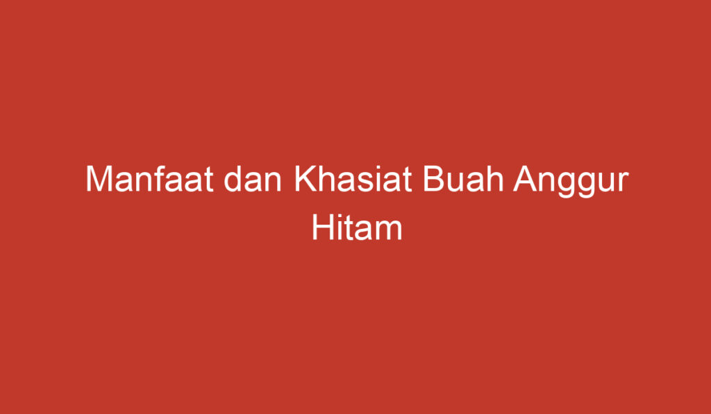 Manfaat dan Khasiat Buah Anggur Hitam