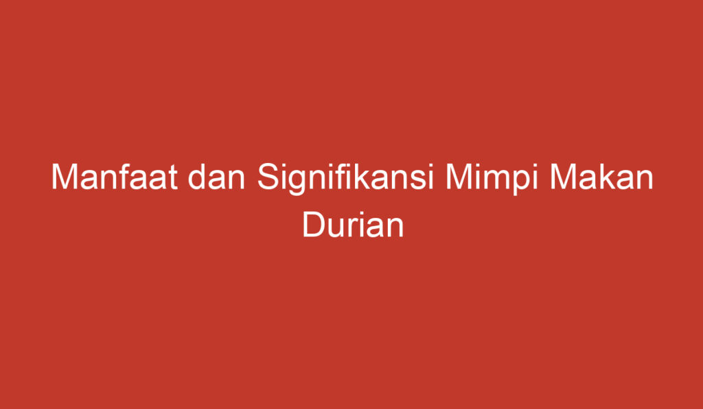 Manfaat dan Signifikansi Mimpi Makan Durian