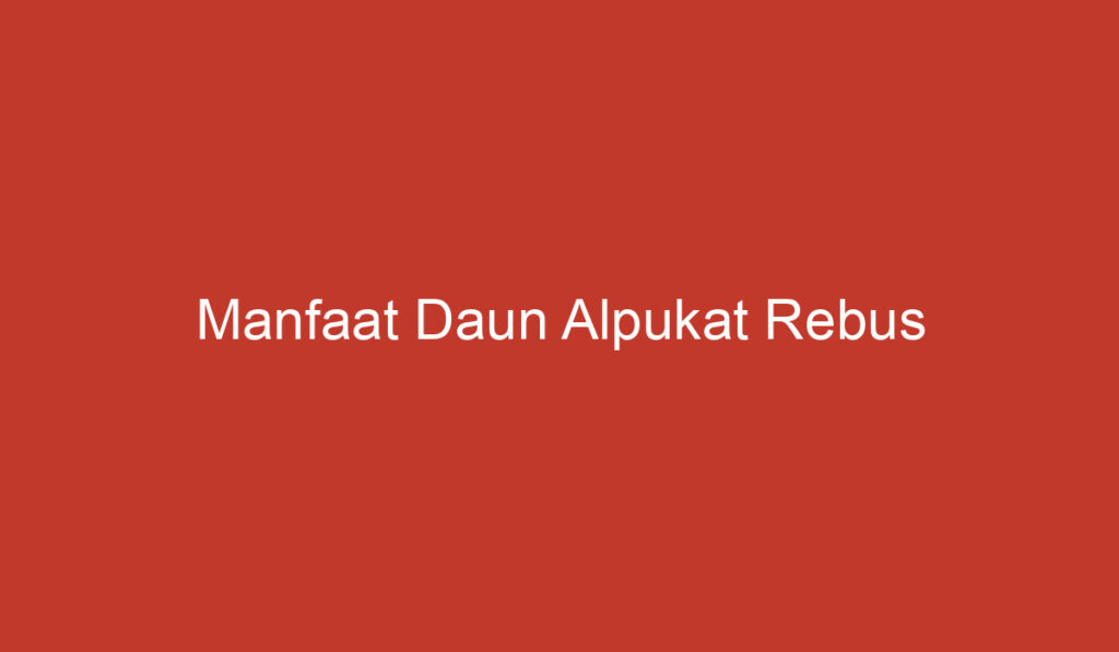 Manfaat Daun Alpukat Rebus