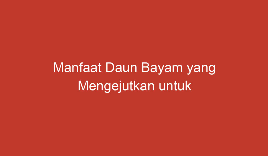 Manfaat Daun Bayam yang Mengejutkan untuk Kesehatan