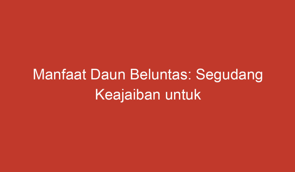 Manfaat Daun Beluntas: Segudang Keajaiban untuk Kesehatan dan Kecantikan