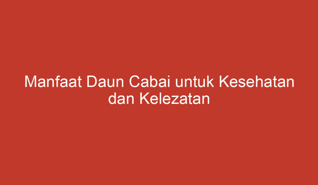 Manfaat Daun Cabai untuk Kesehatan dan Kelezatan