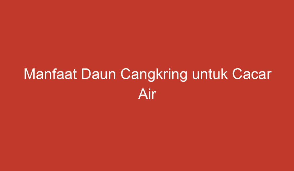 Manfaat Daun Cangkring untuk Cacar Air