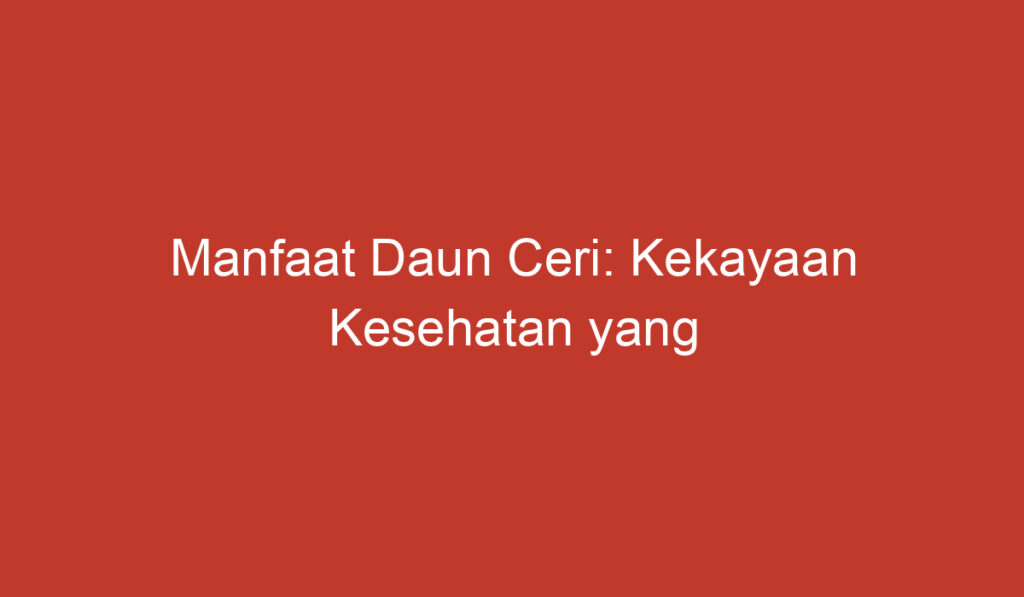 Manfaat Daun Ceri: Kekayaan Kesehatan yang Tersembunyi