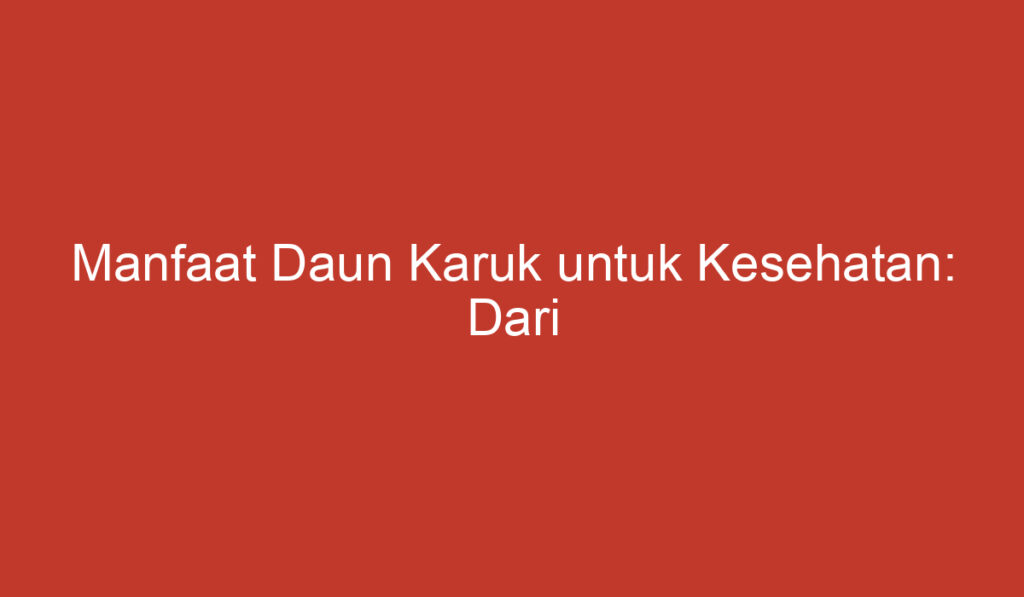 Manfaat Daun Karuk untuk Kesehatan: Dari Pencernaan Hingga Mengatasi Radang