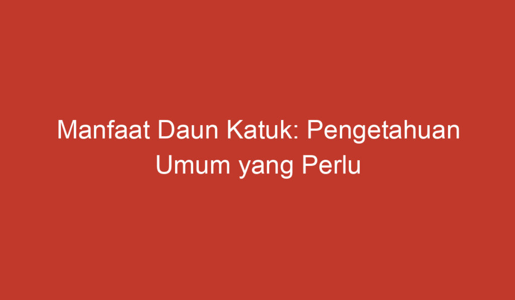 Manfaat Daun Katuk: Pengetahuan Umum yang Perlu Anda Ketahui