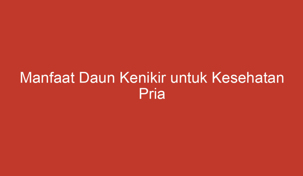 Manfaat Daun Kenikir untuk Kesehatan Pria