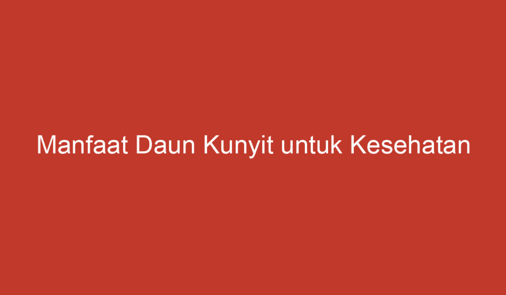 Manfaat Daun Kunyit untuk Kesehatan