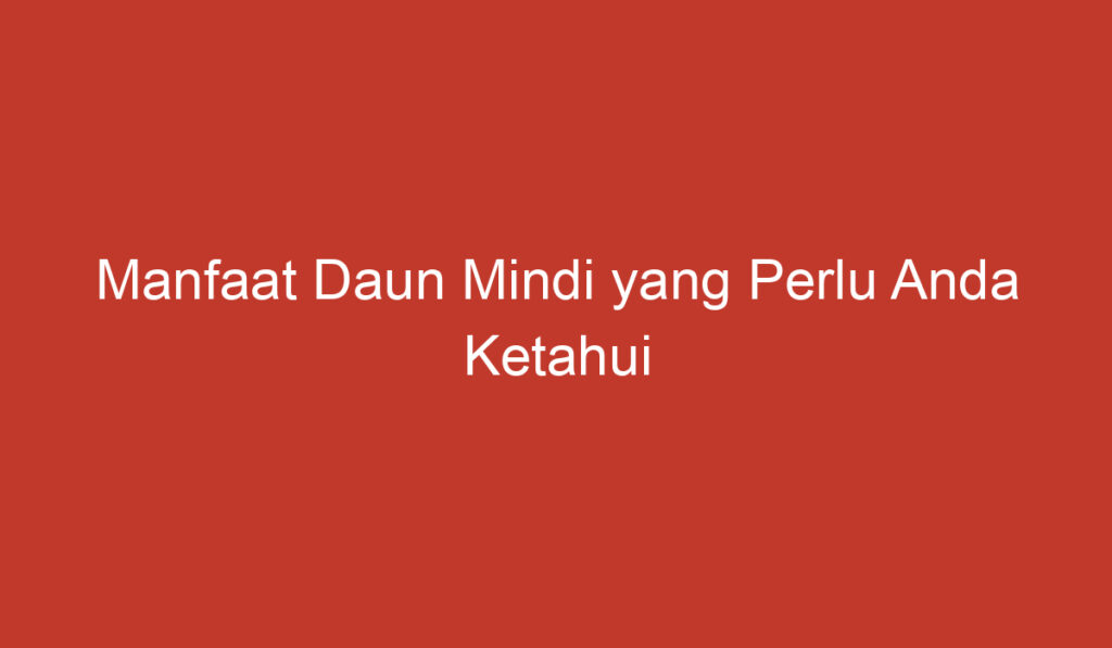 Manfaat Daun Mindi yang Perlu Anda Ketahui