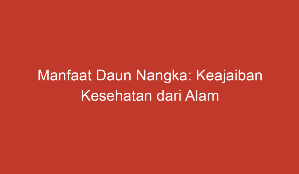 Manfaat Daun Nangka: Keajaiban Kesehatan dari Alam