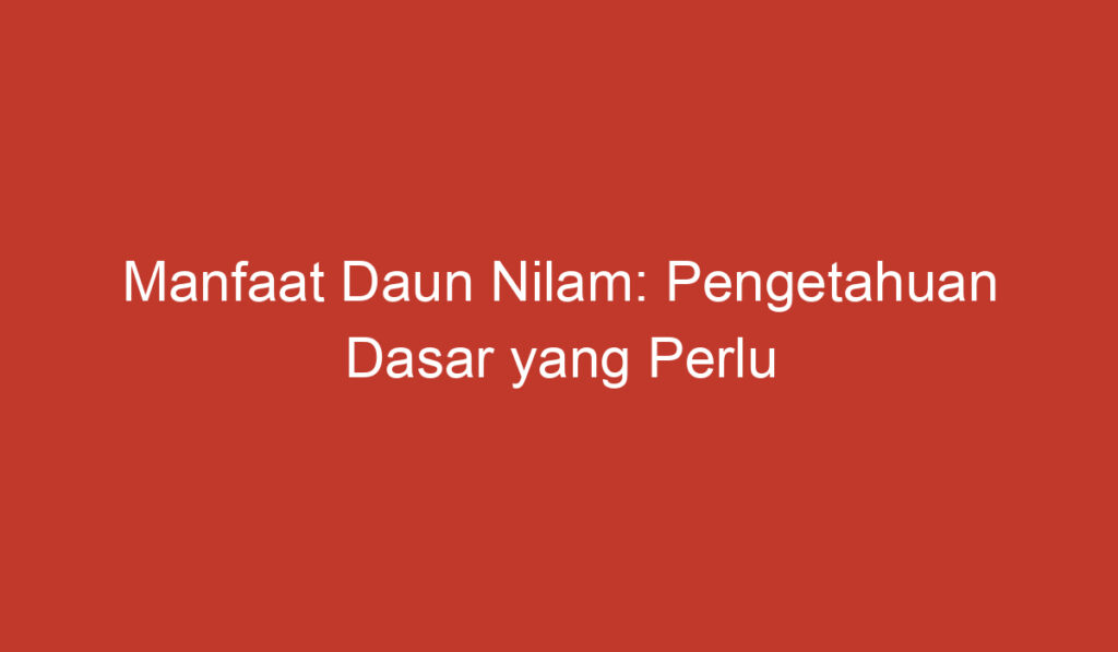 Manfaat Daun Nilam: Pengetahuan Dasar yang Perlu Anda Ketahui