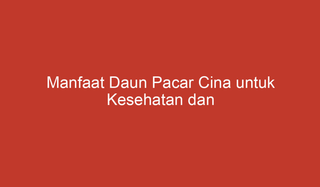 Manfaat Daun Pacar Cina untuk Kesehatan dan Kecantikan