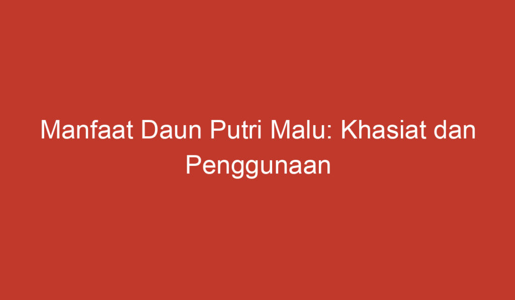 Manfaat Daun Putri Malu: Khasiat dan Penggunaan yang Luar Biasa