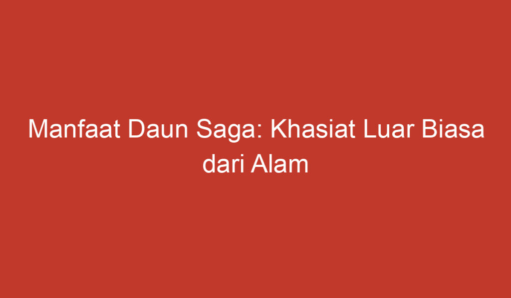 Manfaat Daun Saga: Khasiat Luar Biasa dari Alam untuk Kesehatan dan Kecantikan