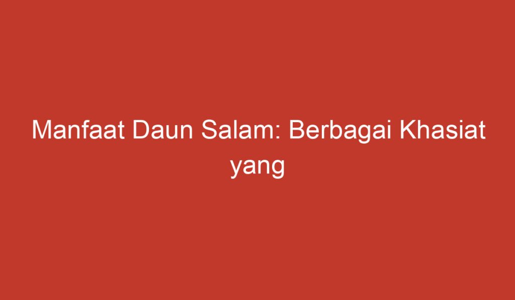 Manfaat Daun Salam: Berbagai Khasiat yang Menguntungkan