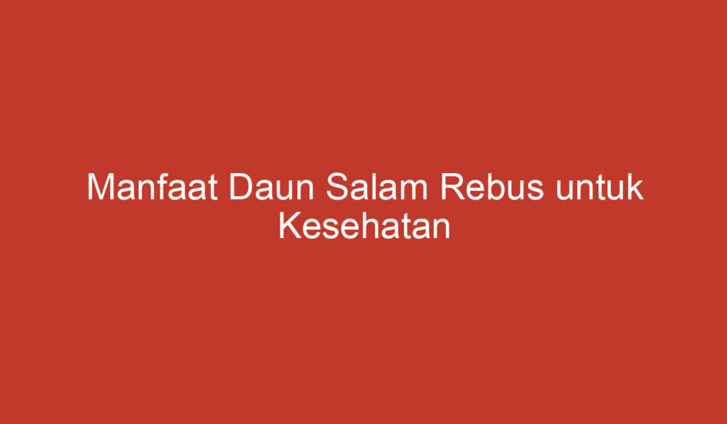 Manfaat Daun Salam Rebus untuk Kesehatan