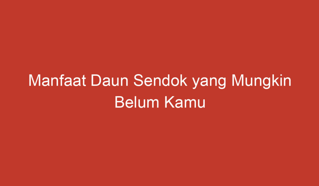 Manfaat Daun Sendok yang Mungkin Belum Kamu Ketahui