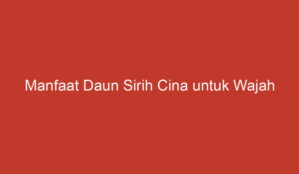 Manfaat Daun Sirih Cina untuk Wajah