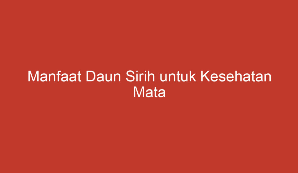 Manfaat Daun Sirih untuk Kesehatan Mata