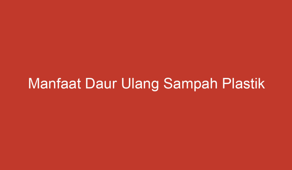 Manfaat Daur Ulang Sampah Plastik