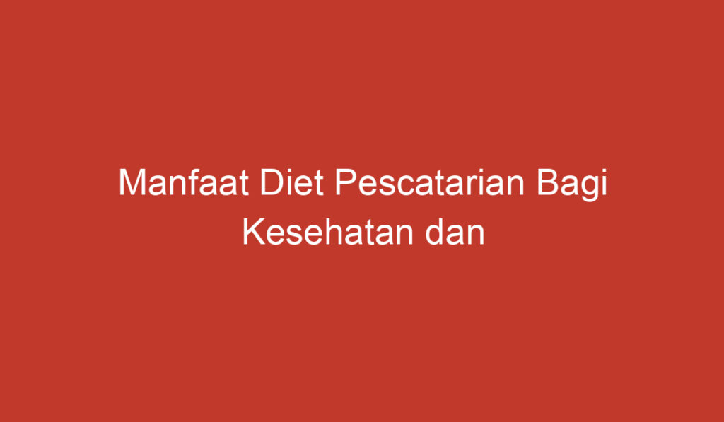 Manfaat Diet Pescatarian Bagi Kesehatan dan Lingkungan