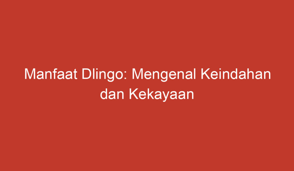 Manfaat Dlingo: Mengenal Keindahan dan Kekayaan Alam yang Menarik