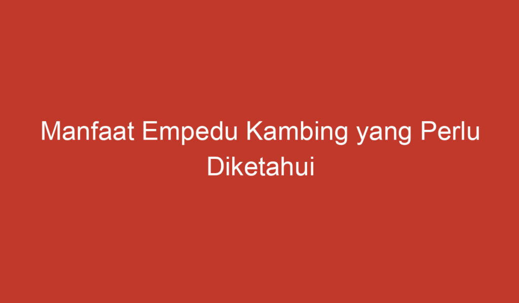 Manfaat Empedu Kambing yang Perlu Diketahui