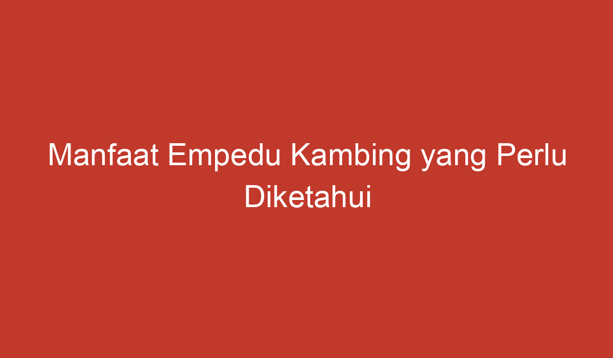 Manfaat Empedu Kambing yang Perlu Diketahui