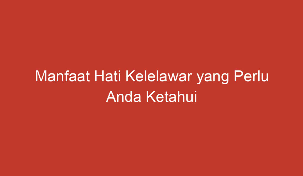 Manfaat Hati Kelelawar yang Perlu Anda Ketahui