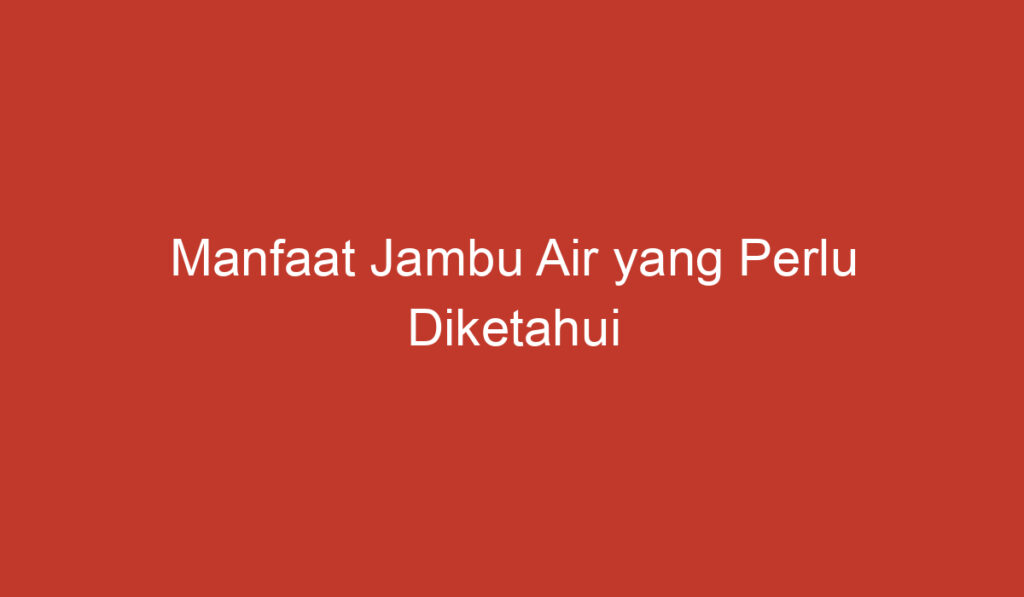 Manfaat Jambu Air yang Perlu Diketahui