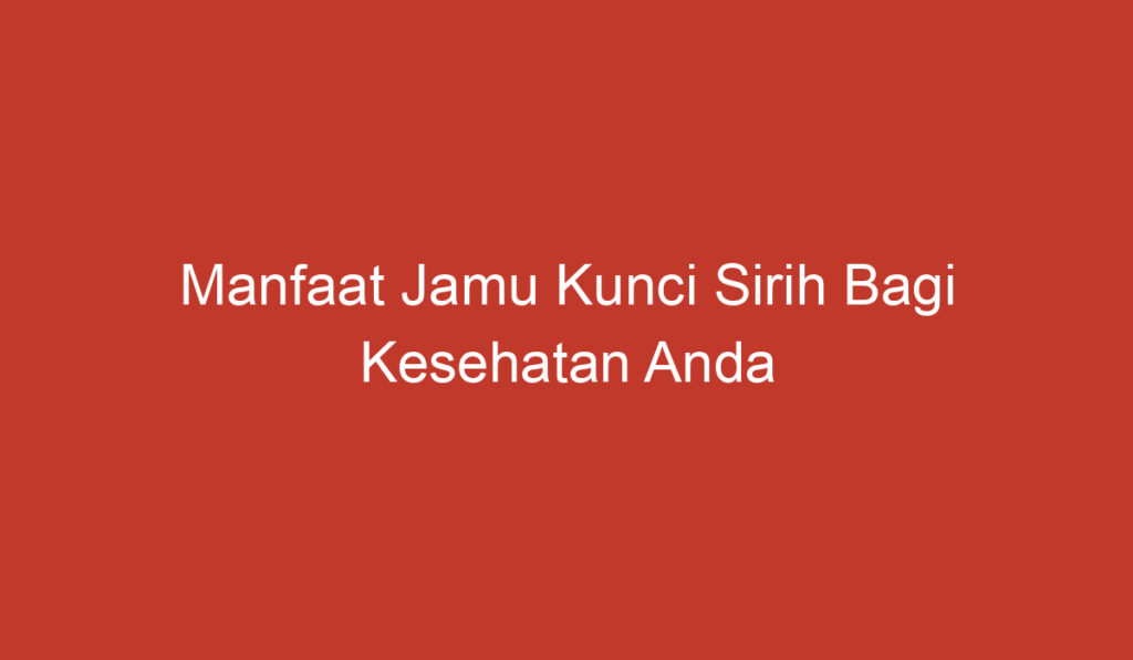 Manfaat Jamu Kunci Sirih Bagi Kesehatan Anda