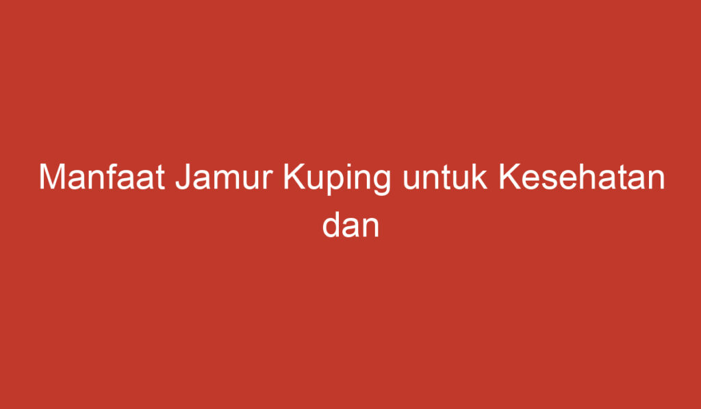 Manfaat Jamur Kuping untuk Kesehatan dan Kecantikan