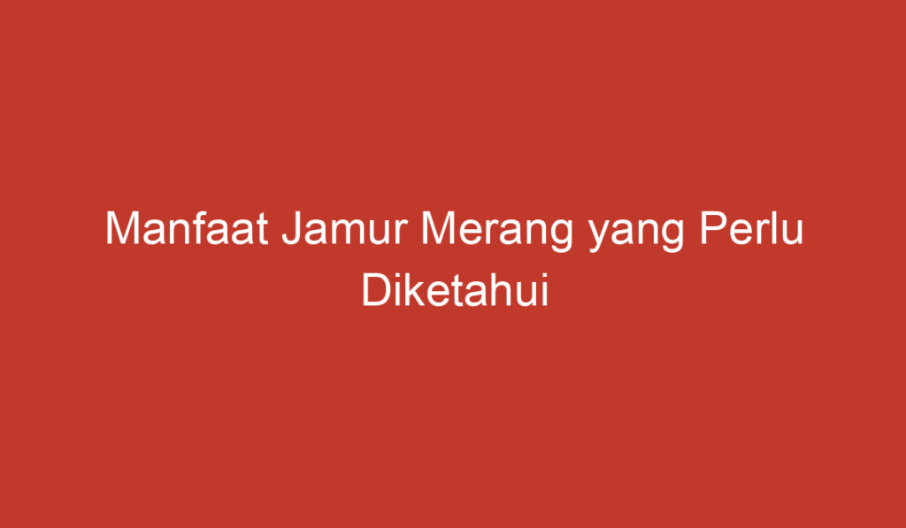 Manfaat Jamur Merang yang Perlu Diketahui