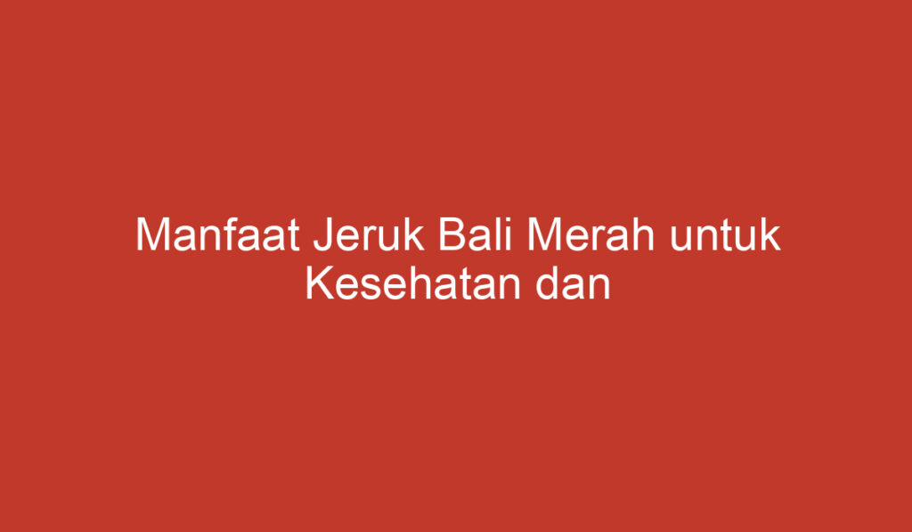 Manfaat Jeruk Bali Merah untuk Kesehatan dan Kecantikan