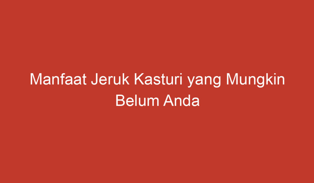 Manfaat Jeruk Kasturi yang Mungkin Belum Anda Ketahui