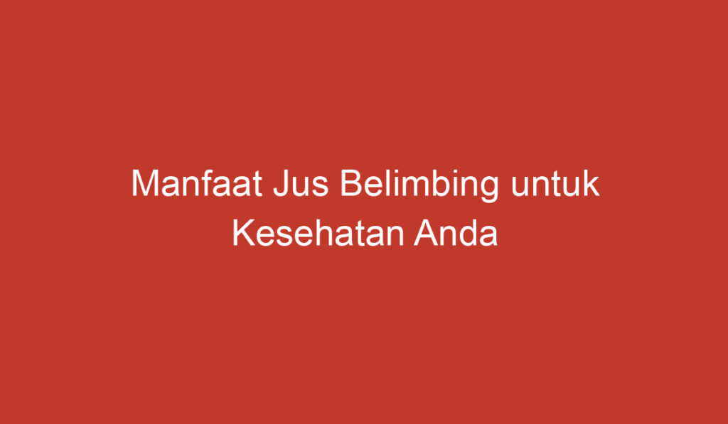 Manfaat Jus Belimbing untuk Kesehatan Anda