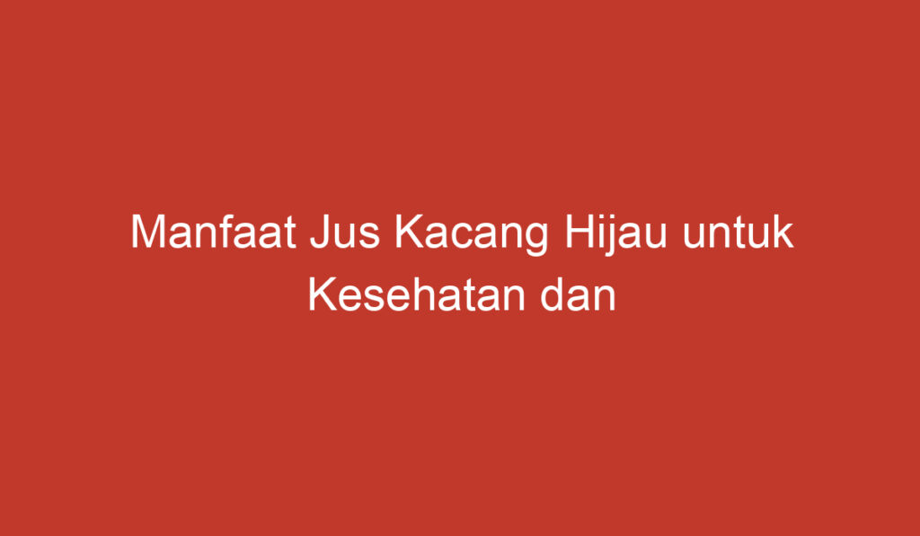 Manfaat Jus Kacang Hijau untuk Kesehatan dan Kecantikan