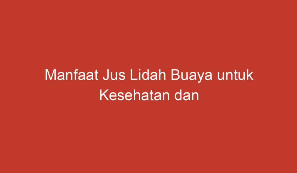 Manfaat Jus Lidah Buaya untuk Kesehatan dan Kecantikan