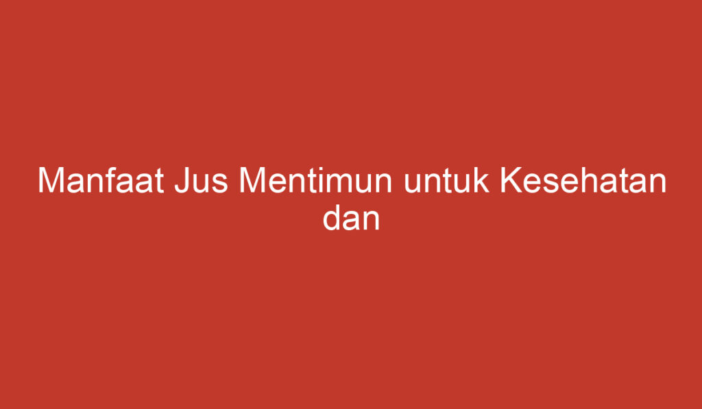 Manfaat Jus Mentimun untuk Kesehatan dan Kecantikan