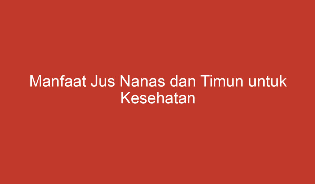 Manfaat Jus Nanas dan Timun untuk Kesehatan