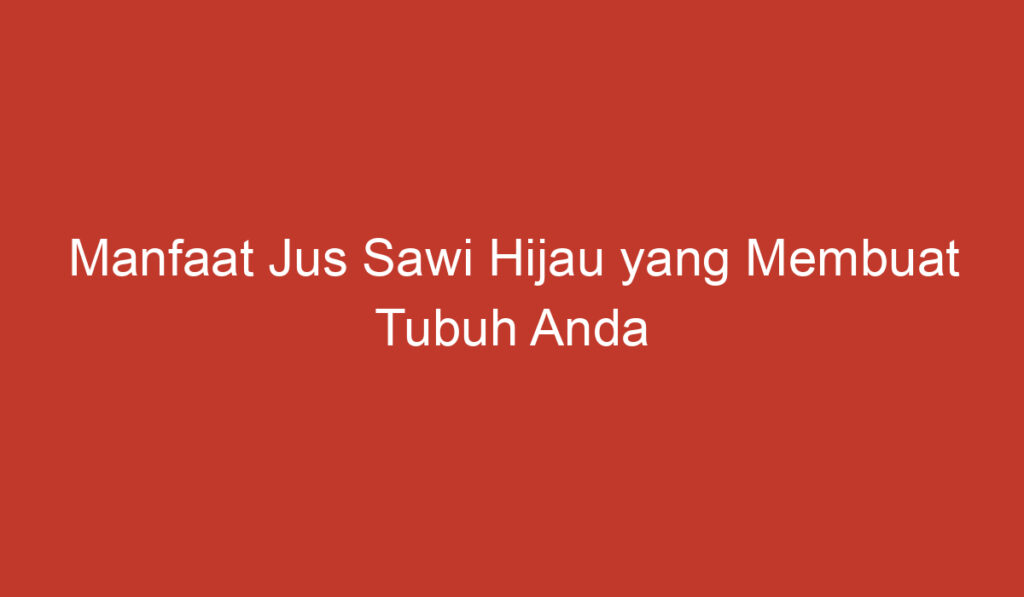 Manfaat Jus Sawi Hijau yang Membuat Tubuh Anda Sehat