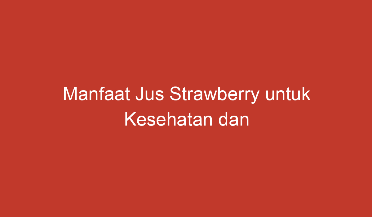 Manfaat Jus Strawberry Untuk Kesehatan Dan Kecantikan