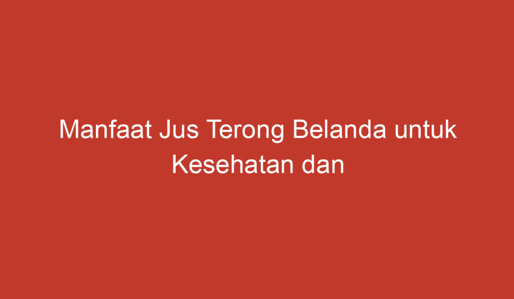 Manfaat Jus Terong Belanda untuk Kesehatan dan Kecantikan